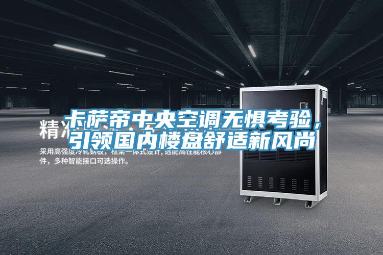 卡薩帝中央空調無懼考驗，引領國內樓盤舒適新風尚