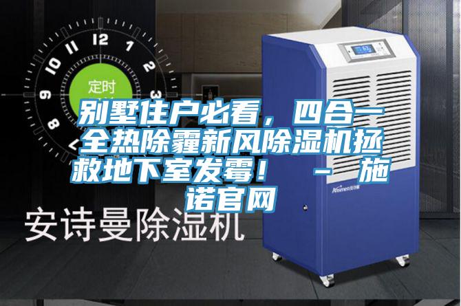 別墅住戶必看，四合一全熱除霾新風除濕機拯救地下室發霉！ – 施諾官網