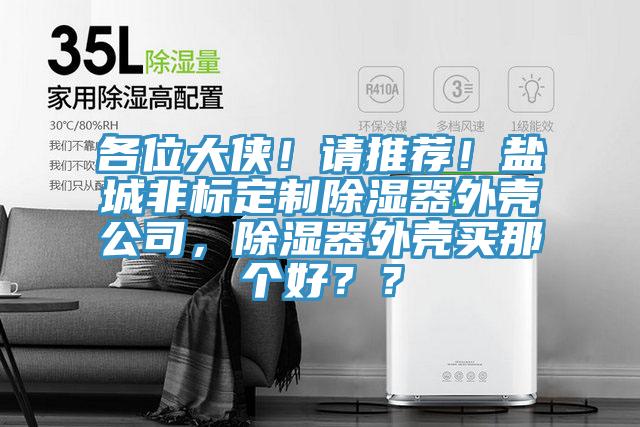 各位大俠！請推薦！鹽城非標(biāo)定制除濕器外殼公司，除濕器外殼買那個好？？