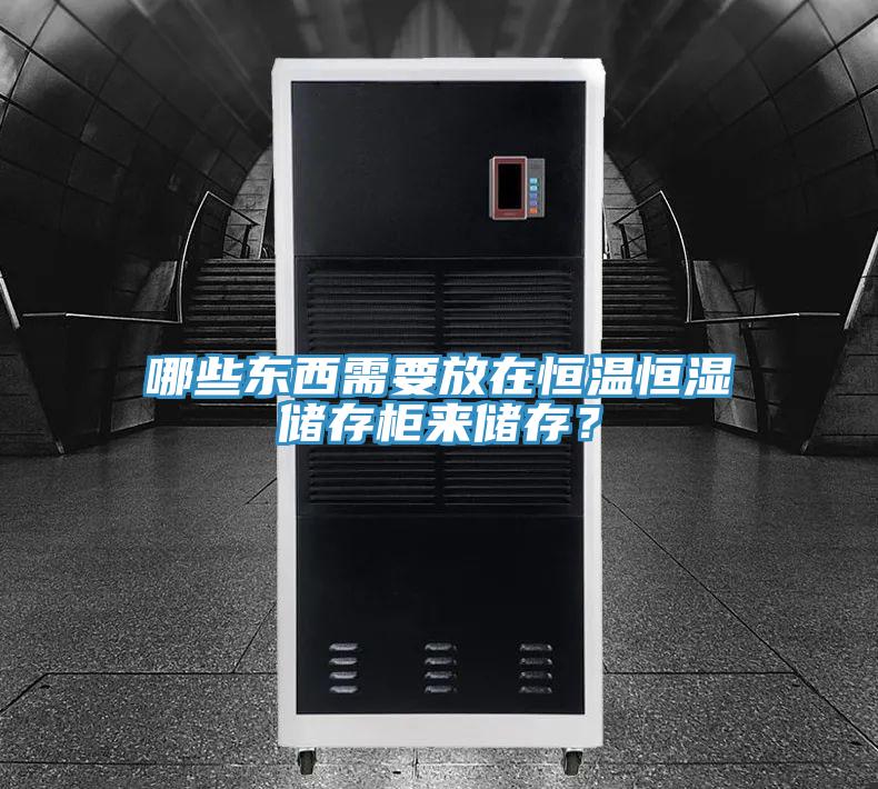 哪些東西需要放在恒溫恒濕儲存柜來儲存？