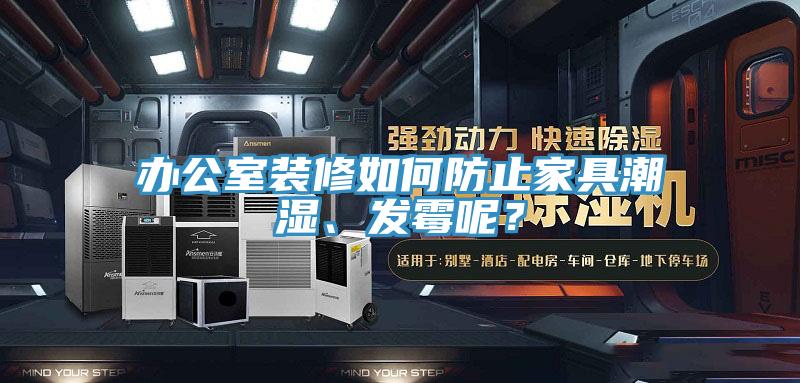 辦公室裝修如何防止家具潮濕、發霉呢？