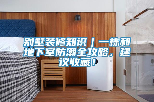 別墅裝修知識｜一棟和地下室防潮全攻略，建議收藏！