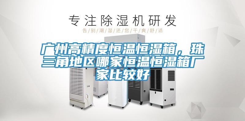 廣州高精度恒溫恒濕箱，珠三角地區(qū)哪家恒溫恒濕箱廠家比較好