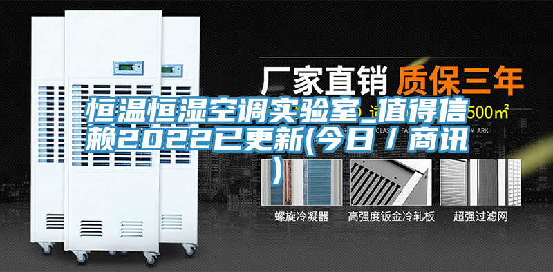 恒溫恒濕空調實驗室_值得信賴2022已更新(今日/商訊)