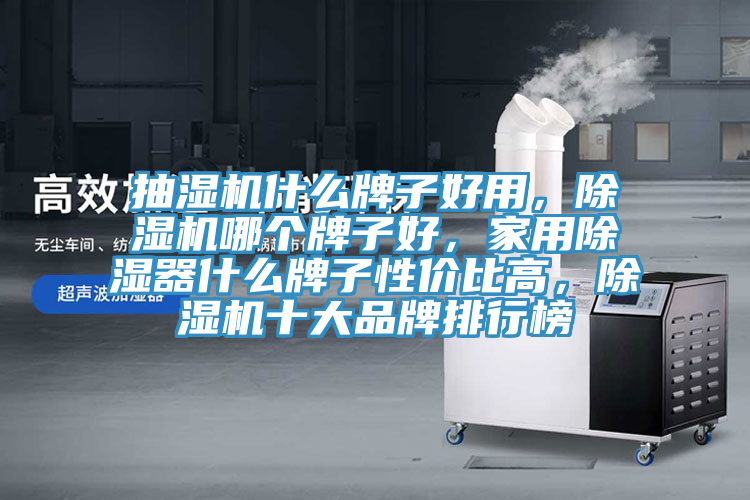 抽濕機什么牌子好用，除濕機哪個牌子好，家用除濕器什么牌子性價比高，除濕機十大品牌排行榜