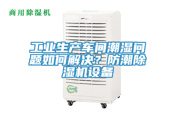 工業(yè)生產(chǎn)車間潮濕問題如何解決？防潮除濕機(jī)設(shè)備