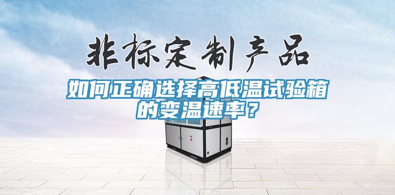 如何正確選擇高低溫試驗箱的變溫速率？