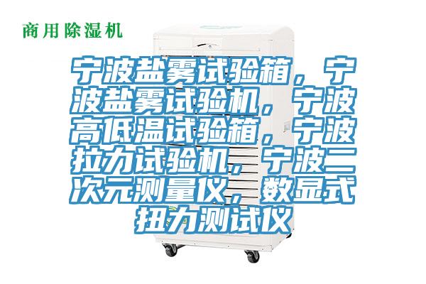 寧波鹽霧試驗(yàn)箱，寧波鹽霧試驗(yàn)機(jī)，寧波高低溫試驗(yàn)箱，寧波拉力試驗(yàn)機(jī)，寧波二次元測量儀，數(shù)顯式扭力測試儀