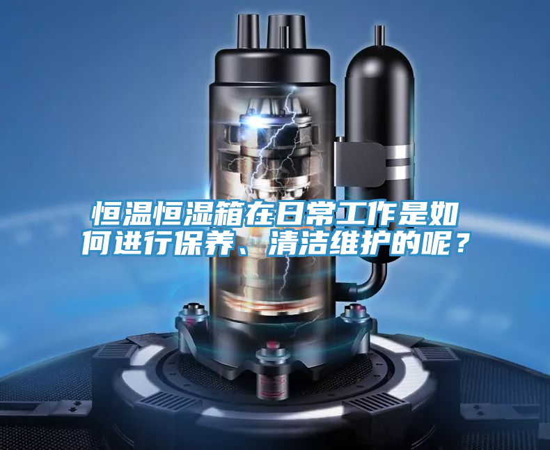 恒溫恒濕箱在日常工作是如何進行保養、清潔維護的呢?