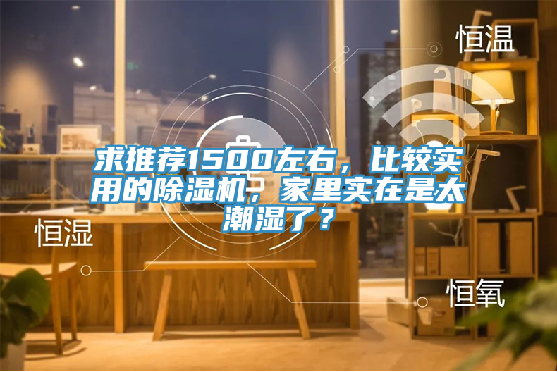 求推薦1500左右，比較實用的除濕機(jī)，家里實在是太潮濕了？