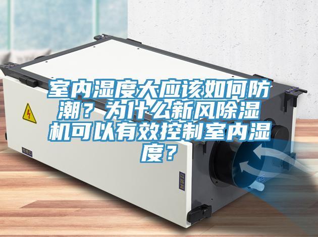 室內濕度大應該如何防潮?為什么新風除濕機可以有效控制室內濕度?