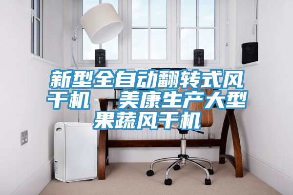 新型全自動翻轉式風干機 美康生產大型果蔬風干機