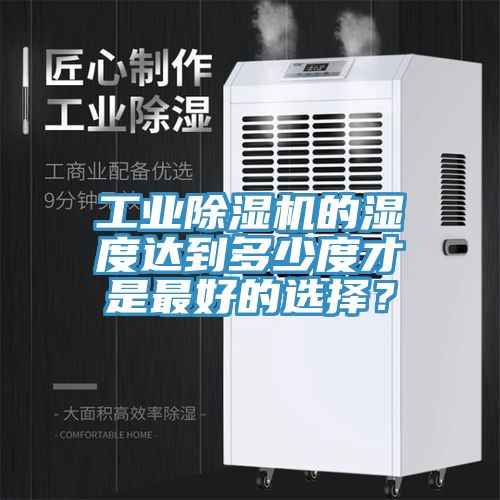 工業除濕機的濕度達到多少度才是最好的選擇？