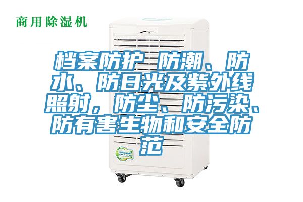 檔案防護(hù) 防潮、防水、防日光及紫外線照射,防塵、防污染、防有害生物和安全防范