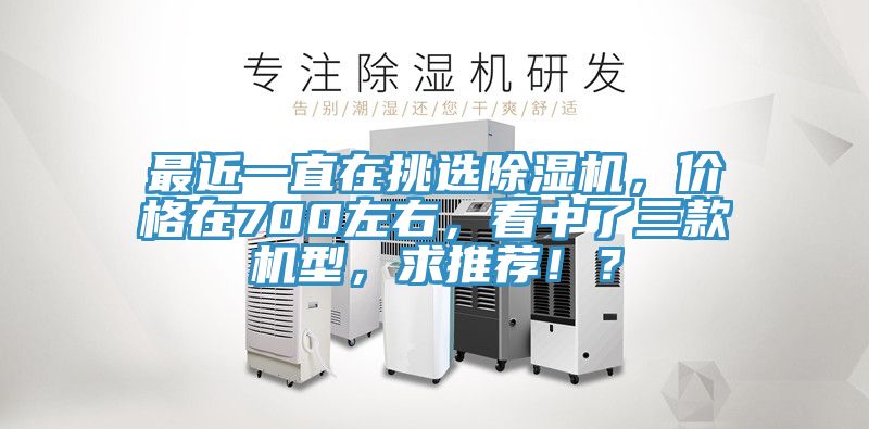 最近一直在挑選除濕機，價格在700左右，看中了三款機型，求推薦??？