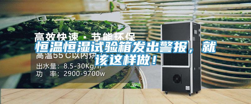恒溫恒濕試驗箱發出警報，就該這樣做！