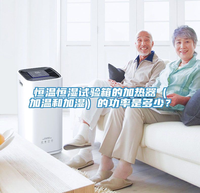 恒溫恒濕試驗箱的加熱器(加溫和加濕)的功率是多少?