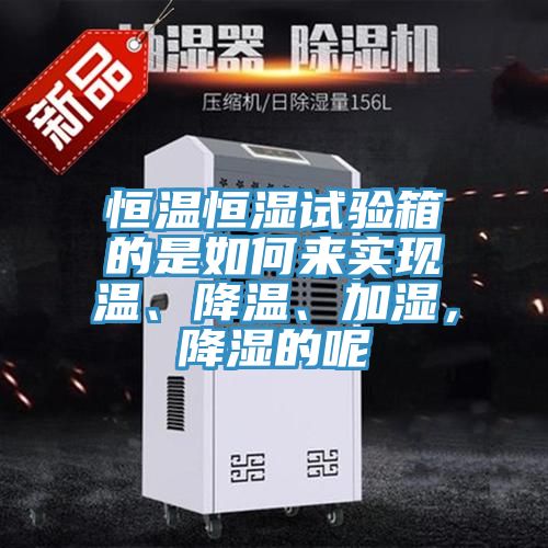 恒溫恒濕試驗(yàn)箱的是如何來實(shí)現(xiàn)溫、降溫、加濕,降濕的呢