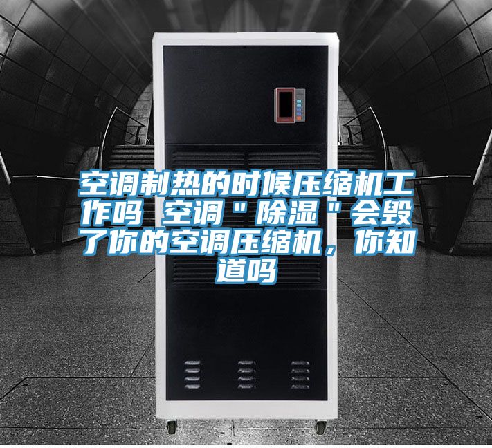 空調(diào)制熱的時(shí)候壓縮機(jī)工作嗎 空調(diào)"除濕"會(huì)毀了你的空調(diào)壓縮機(jī),你知道嗎