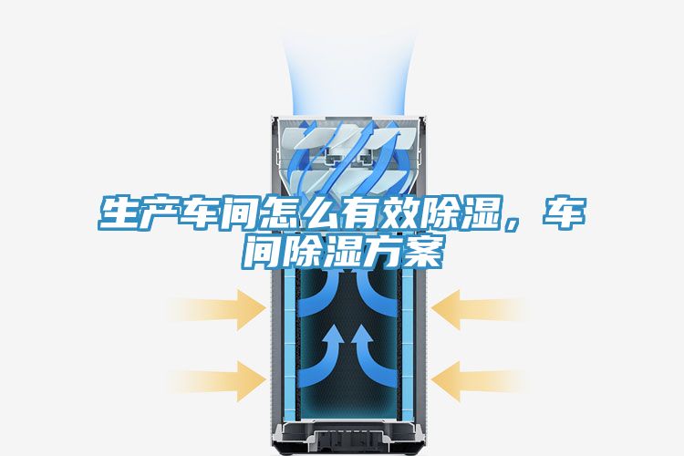 生產車間怎么有效除濕，車間除濕方案