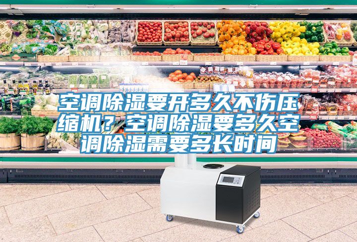 空調除濕要開多久不傷壓縮機?空調除濕要多久空調除濕需要多長時間