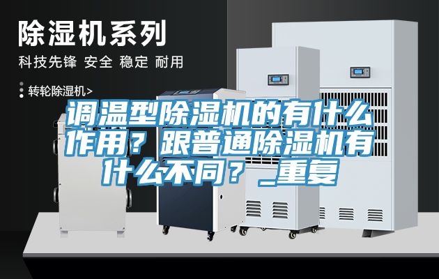 調溫型除濕機的有什么作用?跟普通除濕機有什么不同?_重復