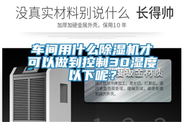 車(chē)間用什么除濕機(jī)才可以做到控制30濕度以下呢？