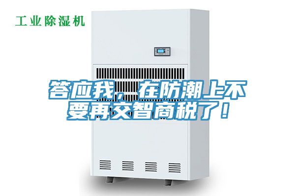 答應我，在防潮上不要再交智商稅了！