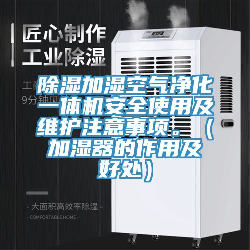 除濕加濕空氣凈化一體機(jī)安全使用及維護(hù)注意事項(xiàng)。(加濕器的作用及好處)