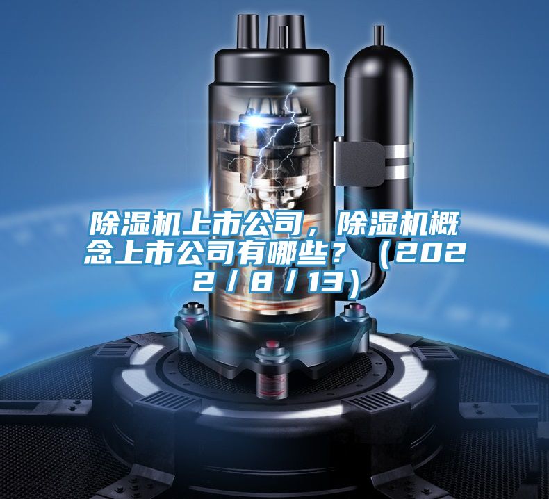 除濕機上市公司,除濕機概念上市公司有哪些?(2022/8/13)