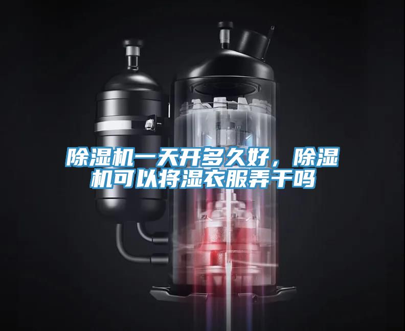 除濕機一天開多久好,除濕機可以將濕衣服弄干嗎