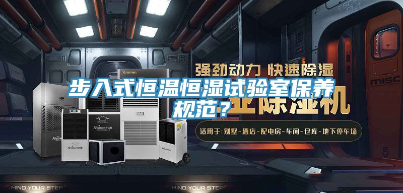 步入式恒溫恒濕試驗(yàn)室保養(yǎng)規(guī)范？