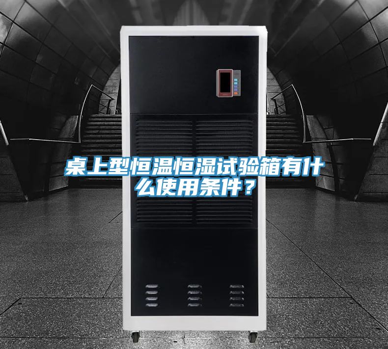桌上型恒溫恒濕試驗(yàn)箱有什么使用條件？