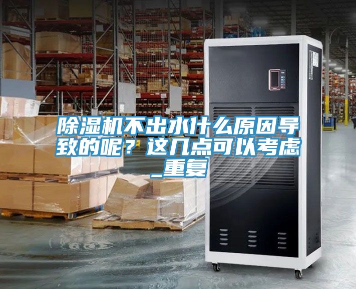 除濕機不出水什么原因導致的呢？這幾點可以考慮_重復