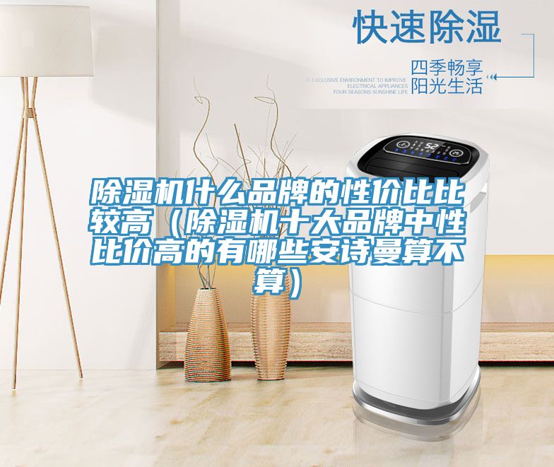 除濕機(jī)什么品牌的性價(jià)比比較高(除濕機(jī)十大品牌中性比價(jià)高的有哪些安詩曼算不算)
