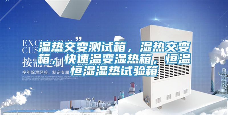 濕熱交變測試箱，濕熱交變箱，快速溫變濕熱箱，恒溫恒濕濕熱試驗箱