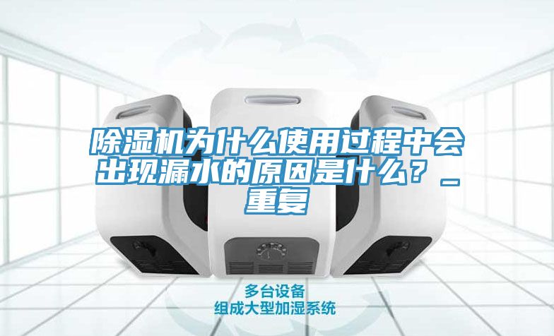 除濕機為什么使用過程中會出現漏水的原因是什么?_重復