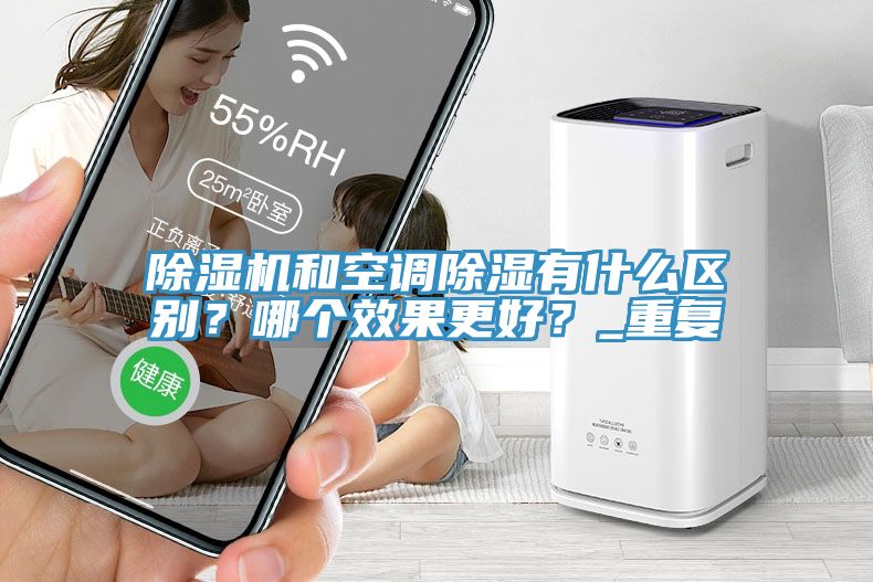 除濕機和空調除濕有什么區別?哪個效果更好?_重復