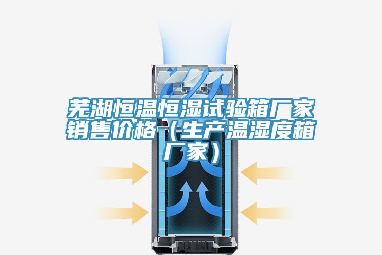 蕪湖恒溫恒濕試驗(yàn)箱廠家銷售價(jià)格(生產(chǎn)溫濕度箱廠家)