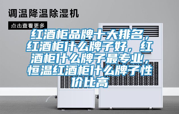 紅酒柜品牌十大排名，紅酒柜什么牌子好，紅酒柜什么牌子最專業(yè)，恒溫紅酒柜什么牌子性價比高