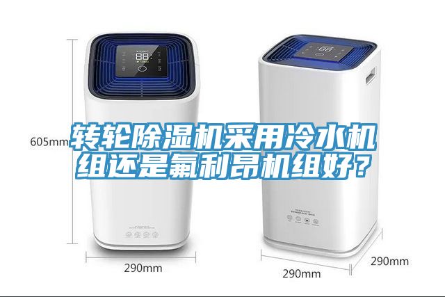 轉(zhuǎn)輪除濕機采用冷水機組還是氟利昂機組好？