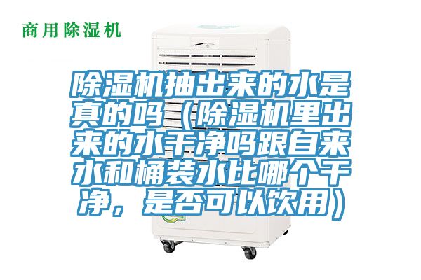 除濕機(jī)抽出來(lái)的水是真的嗎(除濕機(jī)里出來(lái)的水干凈嗎跟自來(lái)水和桶裝水比哪個(gè)干凈,是否可以飲用)
