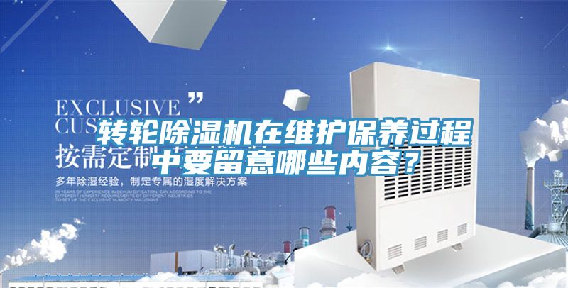 轉輪除濕機在維護保養過程中要留意哪些內容?