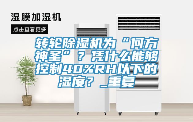 轉輪除濕機為“何方神圣”?憑什么能夠控制40%RH以下的濕度?_重復